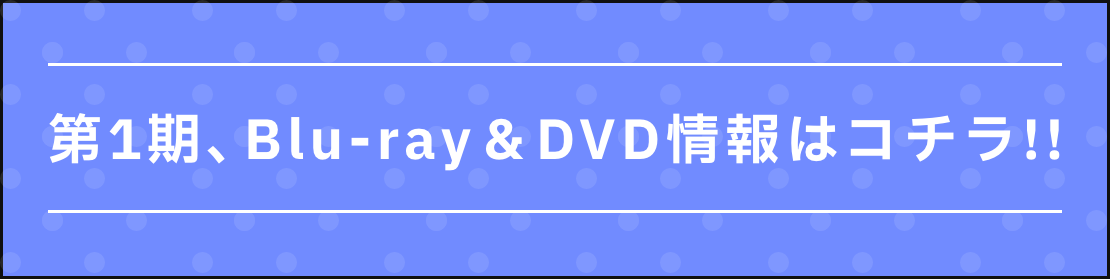第1期、Blu-ray＆DVD情報はコチラ！
